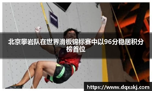 北京攀岩队在世界滑板锦标赛中以96分稳居积分榜首位