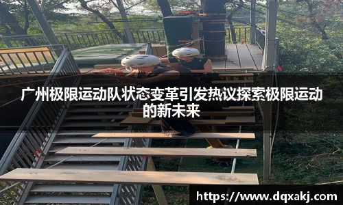 广州极限运动队状态变革引发热议探索极限运动的新未来