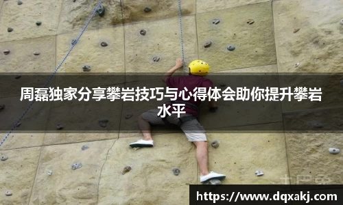 周磊独家分享攀岩技巧与心得体会助你提升攀岩水平