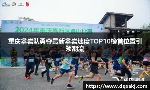 重庆攀岩队勇夺最新攀岩速度TOP10榜首位置引领潮流