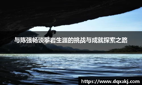 与陈强畅谈攀岩生涯的挑战与成就探索之路
