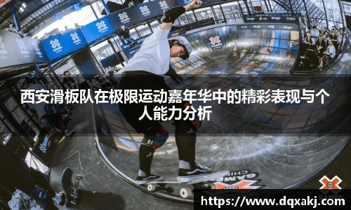 西安滑板队在极限运动嘉年华中的精彩表现与个人能力分析
