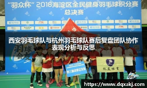 西安羽毛球队与杭州羽毛球队赛后复盘团队协作表现分析与反思