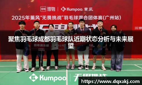 聚焦羽毛球成都羽毛球队近期状态分析与未来展望