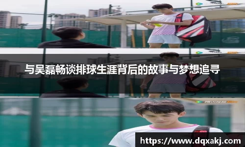 与吴磊畅谈排球生涯背后的故事与梦想追寻