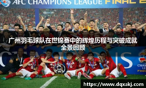 广州羽毛球队在世锦赛中的辉煌历程与突破成就全景回顾