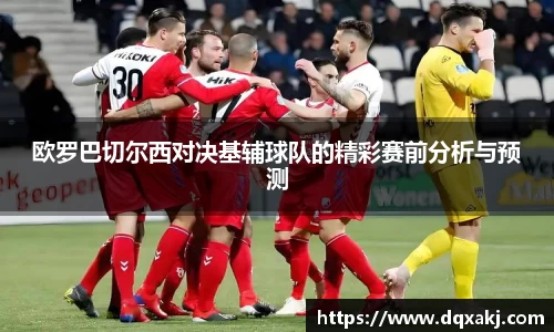 欧罗巴切尔西对决基辅球队的精彩赛前分析与预测