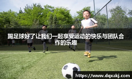 踢足球好了让我们一起享受运动的快乐与团队合作的乐趣