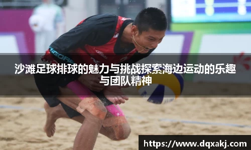 沙滩足球排球的魅力与挑战探索海边运动的乐趣与团队精神
